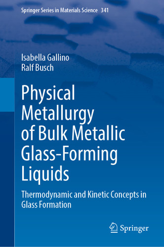 Physical Metallurgy of Bulk Metallic Glass-Forming Liquids: Thermodynamic and Kinetic Concepts in Glass Formation (Springer Series in Materials Science #341) book cover by Isabella Gallino, Ralf Busch