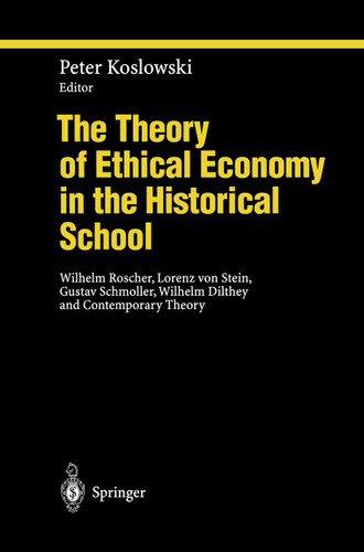 The Theory of Ethical Economy in the Historical School: Wilhelm Roscher, Lorenz von Stein, Gustav Schmoller, Wilhelm Dilthey and Contemporary Theory (Ethical Economy) book cover by 