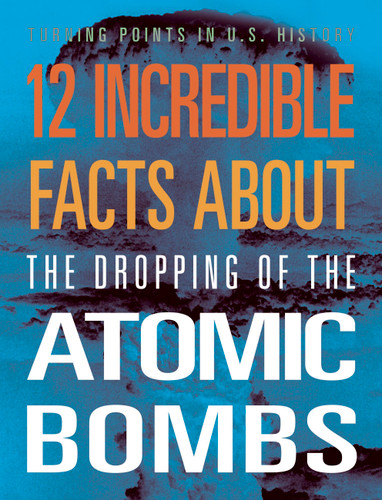 12 Incredible Facts about the Dropping of the Atomic Bombs book cover by Angie Smibert