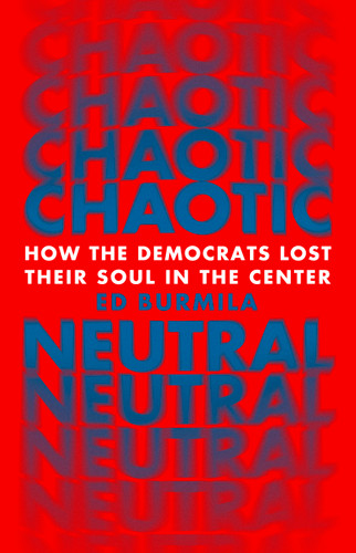 Chaotic Neutral: How the Democrats Lost Their Soul in the Center book cover by Ed Burmila