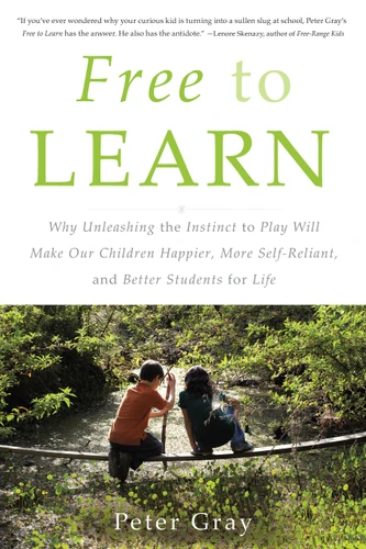 Free to Learn: Why Unleashing the Instinct to Play Will Make Our Children Happier, More Self-Reliant, and Better Students for Life book cover by Peter Gray