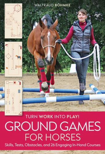Ground Games for Horses: Skills, Tests, Obstacles, 26 Engaging, In-Hand Courses book cover by Waltraud Böhmke