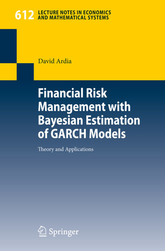 Financial Risk Management with Bayesian Estimation of GARCH Models: Theory and Applications (Lecture Notes in Economics and Mathematical Systems #612) book cover by David Ardia