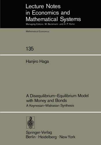 A Disequilibrium-Equilibrium Model with Money and Bonds: A Keynesian-Walrasian Synthesis (Lecture Notes in Economics and Mathematical Systems #135) book cover by H. Haga