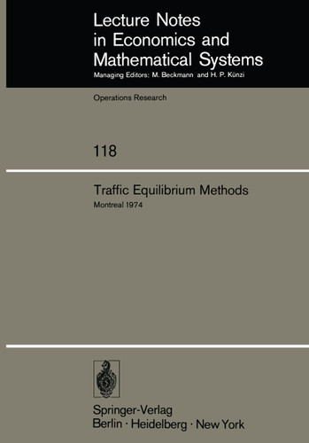 Traffic Equilibrium Methods: Proceedings of the International Symposium Held at the Université de Montréal, November 21–23, 1974 (Lecture Notes in Economics and Mathematical Systems #118) book cover by 