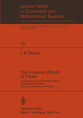 The Economic Effects of Floods: Investigations of a Stochastic Model of Rational Investment Behavior in the Face of Floods (Lecture Notes in Economics and Mathematical Systems #70) book cover by J. P. Brown