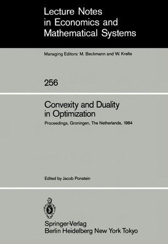Convexity and Duality in Optimization: Proceedings of the Symposium on Convexity and Duality in Optimization Held at the University of Groningen, The Netherlands June 22, 1984 (Lecture Notes in Economics and Mathematical Systems #256) book cover by 