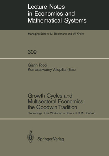 Growth Cycles and Multisectoral Economics: the Goodwin Tradition: Proceedings of the Workshop in Honour of R. M. Goodwin (Lecture Notes in Economics and Mathematical Systems #309) book cover by 