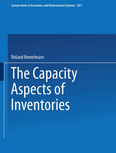 The Capacity Aspect of Inventories (Lecture Notes in Economics and Mathematical Systems #267) book cover by Roland Bemelmans