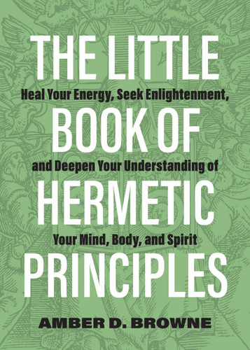The Little Book of Hermetic Principles: Heal Your Energy, Seek Enlightenment, and Deepen Your Understanding of Your Mind, Body, and Spirit book cover by Amber D Browne