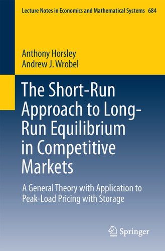 The Short-Run Approach to Long-Run Equilibrium in Competitive Markets: A General Theory with Application to Peak-Load Pricing with Storage (Lecture Notes in Economics and Mathematical Systems #684) book cover by Anthony Horsley, Andrew J. Wrobel
