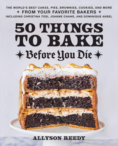 50 Things to Bake Before You Die: The World's Best Cakes, Pies, Brownies, Cookies, and More from Your Favorite Bakers, Including Christina Tosi, Joanne Chang, and Dominique Ansel book cover by Allyson Reedy