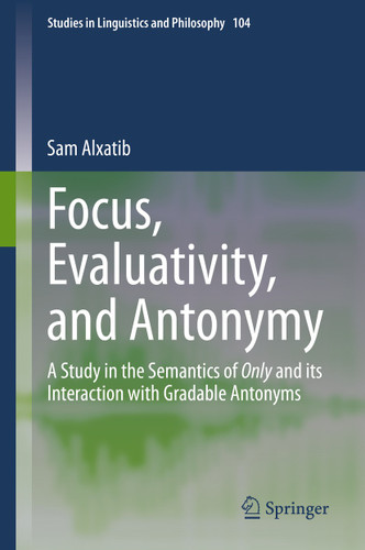 Focus, Evaluativity, and Antonymy: A Study in the Semantics of Only and its Interaction with Gradable Antonyms (Studies in Linguistics and Philosophy #104) book cover by Sam Alxatib