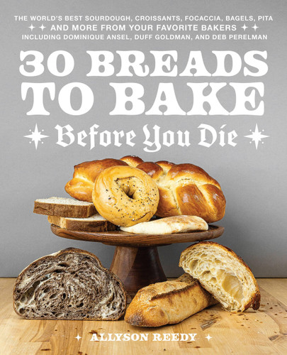 30 Breads to Bake Before You Die: The World's Best Sourdough, Croissants, Focaccia, Bagels, Pita, and More from Your Favorite Bakers (Including Dominique Ansel, Duff Goldman, and Deb Perelman) book cover by Allyson Reedy