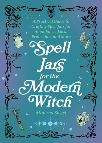 Spell Jars for the Modern Witch: A Practical Guide to Crafting Spell Jars for Abundance, Luck, Protection, and More (Books for Modern Witches) book cover by Minerva Siegel