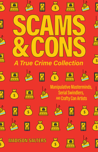 Scams and Cons: A True Crime Collection: Manipulative Masterminds, Serial Swindlers, and Crafty Con Artists (Including Anna Sorokin, Elizabeth Holmes, Simon Leveiv, Issei Sagawa, John Edward Robinson, and more) book cover by Madison Salters