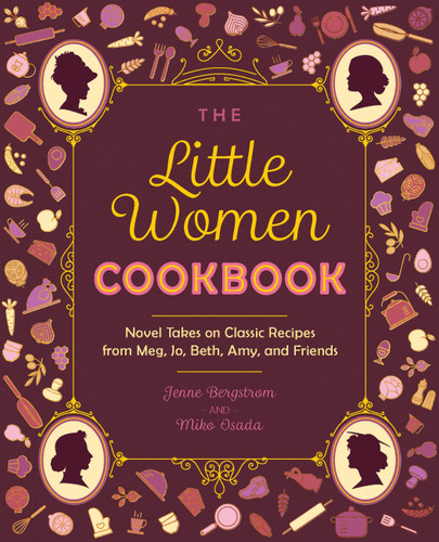 The Little Women Cookbook: Novel Takes on Classic Recipes from Meg, Jo, Beth, Amy and Friends book cover by Miko Osada, Jenne Bergstrom