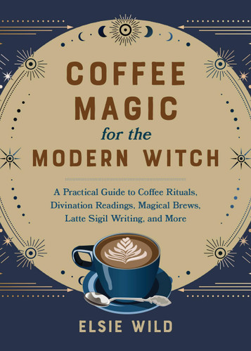Coffee Magic for the Modern Witch: A Practical Guide to Coffee Rituals, Divination Readings, Magical Brews, Latte Sigil Writing, and More (Books for Modern Witches) book cover by Elsie Wild
