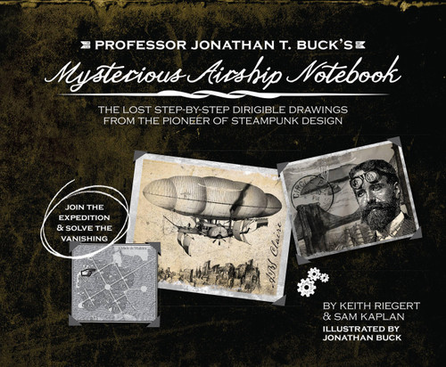 Professor Jonathan T. Buck's Mysterious Airship Notebook: The Lost Step-by-Step Schematic Drawings from the Pioneer of Steampunk Design book cover by Keith Riegert, Sam Kaplan, Samuel Kaplan