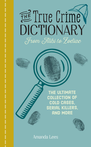 The True Crime Dictionary: From Alibi to Zodiac: The Ultimate Collection of Cold Cases, Serial Killers, and More book cover by Amanda Lees