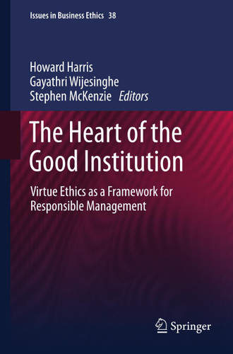 The Heart of the Good Institution: Virtue Ethics as a Framework for Responsible Management (Issues in Business Ethics #38) book cover by 