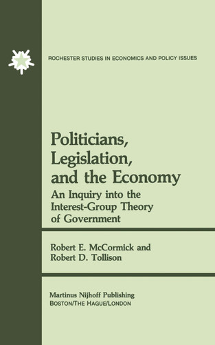 Politicians, Legislation, and the Economy: An Inquiry into the Interest-Group Theory of Government (Rochester Studies in Managerial Economics and Policy #3) book cover by R.E. McCormick, Robert D. Tollison