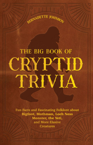 The Big Book of Cryptid Trivia: Fun Facts and Fascinating Folklore about Bigfoot, Mothman, Loch Ness Monster, the Yeti, and More Elusive Creatures book cover by Bernadette Johnson