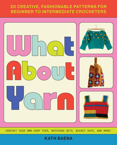 What About Yarn: 20 Creative, Fashionable Patterns for Beginner to Intermediate Crocheters book cover by Kath Baena