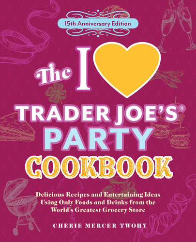 The I Love Trader Joe's Party Cookbook: 15th Anniversary Edition: Delicious Recipes and Entertaining Ideas Using Only Foods and Drinks from the World's Greatest Grocery Store (Unofficial Trader Joe's Cookbooks) book cover by Cherie Mercer Twohy