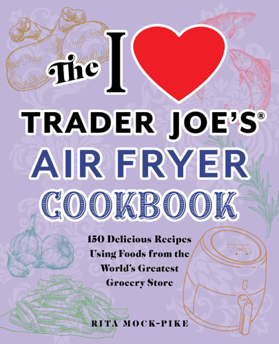 The I Love Trader Joe's Air Fryer Cookbook: 150 Delicious Recipes Using Foods from the World's Greatest Grocery Store (Unofficial Trader Joe's Cookbooks) book cover by Rita Mock-Pike, Rita Pike