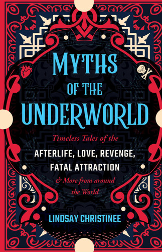 Myths of the Underworld: Timeless Tales of the Afterlife, Love, Revenge, Fatal Attraction and More from Around the World (Includes Stories about Hades and Persephone, Kali, th book cover by Lindsay Christinee