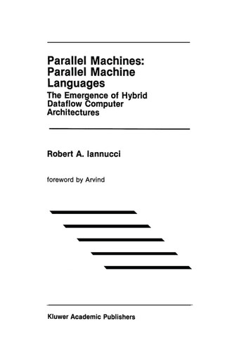 Parallel Machines: Parallel Machine Languages: The Emergence of Hybrid Dataflow Computer Architectures (The Springer International Series in Engineering and Computer Science #96) book cover by Robert A. Iannucci
