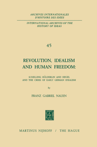 Revolution, Idealism and Human Freedom: Schelling Hölderlin and Hegel and the Crisis of Early German Idealism: Schelling, Hölderlin and Hegel and the Crisis of Early German Idealism book cover by Franz Gabriel Nauen