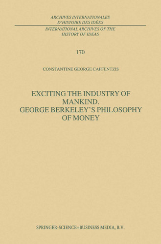 Exciting the Industry of Mankind George Berkeley’s Philosophy of Money (International Archives of the History of Ideas Archives internationales d'histoire des idées #170) book cover by C.G. Caffentzis