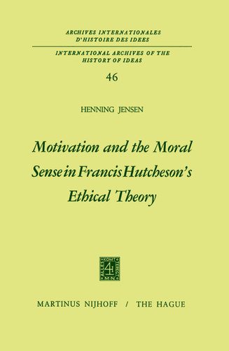 Motivation and the Moral Sense in Francis Hutcheson’s Ethical Theory (International Archives of the History of Ideas Archives internationales d'histoire des idées #46) book cover by Henning Jensen