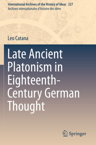 Late Ancient Platonism in Eighteenth-Century German Thought (International Archives of the History of Ideas Archives internationales d'histoire des idées #227) book cover by Leo Catana
