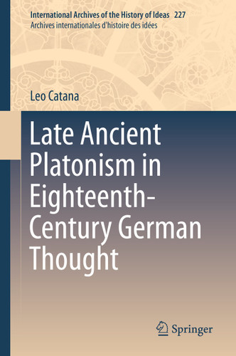Late Ancient Platonism in Eighteenth-Century German Thought (International Archives of the History of Ideas Archives internationales d'histoire des idées #227) book cover by Leo Catana