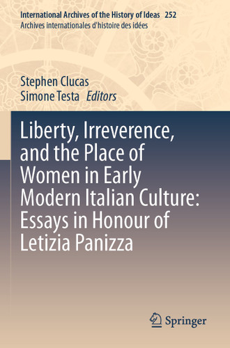 Liberty, Irreverence, and the Place of Women in Early Modern Italian Culture: Essays in Honour of Letizia Panizza (International Archives of the History of Ideas Archives internationales d'histoire des idées #252) book cover by 