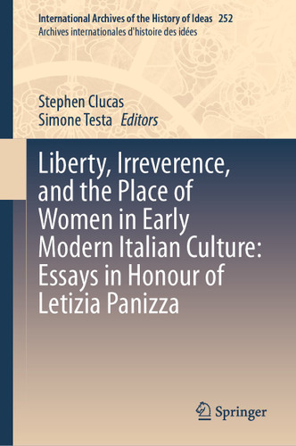 Liberty, Irreverence, and the Place of Women in Early Modern Italian Culture: Essays in Honour of Letizia Panizza (International Archives of the History of Ideas Archives internationales d'histoire des idées #252) book cover by 
