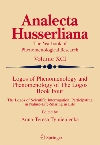Logos of Phenomenology and Phenomenology of The Logos. Book Four: The Logos of Scientific Interrogation, Participating in Nature-Life-Sharing in Life (Analecta Husserliana #91) book cover by 