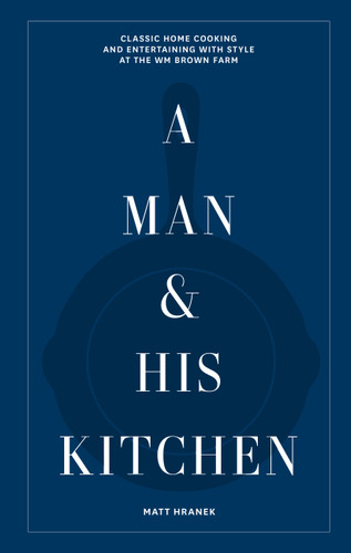 A Man & His Kitchen: Classic Home Cooking and Entertaining with Style at the Wm Brown Farm (A Man & His Series) book cover by Matt Hranek
