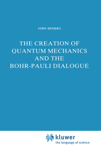 The Creation of Quantum Mechanics and the Bohr-Pauli Dialogue (Studies in the History of Modern Science #14) book cover by J. Hendry
