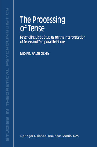 The Processing of Tense: Psycholinguistic Studies on the Interpretation of Tense and Temporal Relations (Studies in Theoretical Psycholinguistics #28) book cover by M.W. Dickey