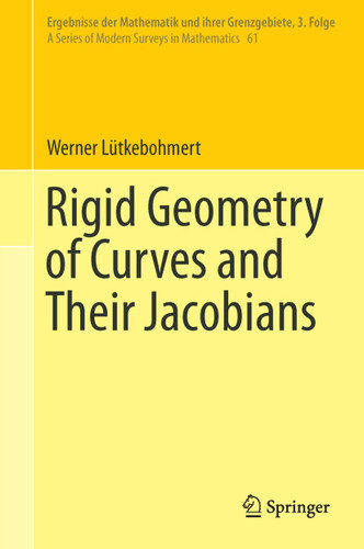 Rigid Geometry of Curves and Their Jacobians (Ergebnisse der Mathematik und ihrer Grenzgebiete. 3. Folge / A Series of Modern Surveys in Mathematics #61) book cover by Werner Lütkebohmert