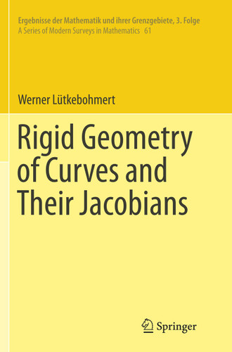 Rigid Geometry of Curves and Their Jacobians (Ergebnisse der Mathematik und ihrer Grenzgebiete. 3. Folge / A Series of Modern Surveys in Mathematics #61) book cover by Werner Lütkebohmert