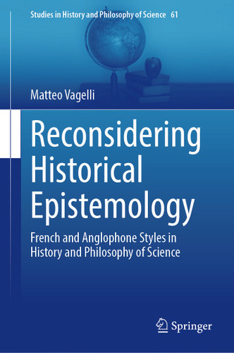 Reconsidering Historical Epistemology: French and Anglophone Styles in History and Philosophy of Science (Studies in History and Philosophy of Science #61) book cover by Matteo Vagelli