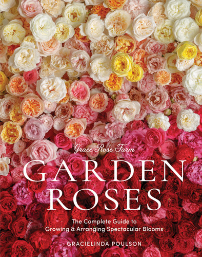 Grace Rose Farm: Garden Roses: The Complete Guide to Growing & Arranging Spectacular Blooms book cover by Gracielinda Poulson