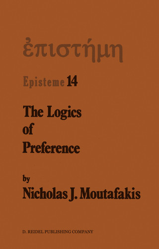 The Logics of Preference: A Study of Prohairetic Logics in Twentieth Century Philosophy (Episteme #14) book cover by N.J. Moutafakis