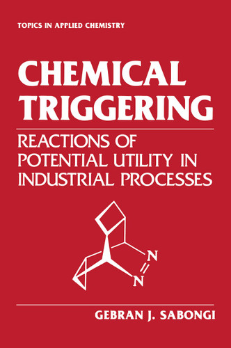 Chemical Triggering: Reactions of Potential Utility in Industrial Processes (Topics in Applied Chemistry) book cover by Gebran J. Sabongi