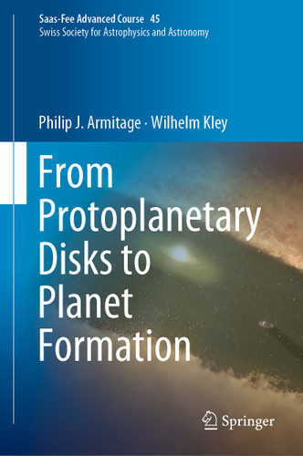 From Protoplanetary Disks to Planet Formation: Saas-Fee Advanced Course 45. Swiss Society for Astrophysics and Astronomy (Saas-Fee Advanced Course #45) book cover by Philip J. Armitage, Wilhelm Kley